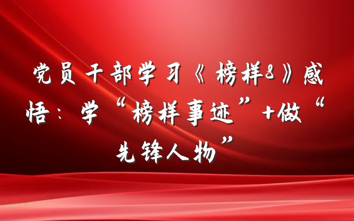 党员干部学习《榜样8》感悟：学“榜样事迹” 做“先锋人物”