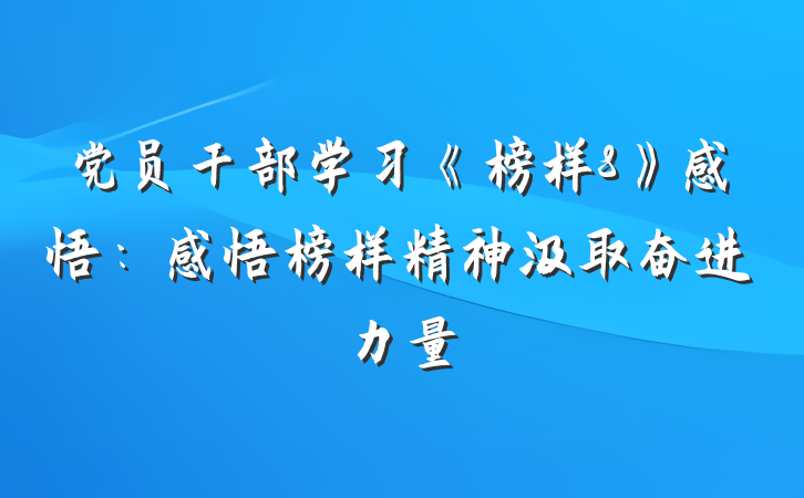 党员干部学习《榜样8》感悟：感悟榜样精神汲取奋进力量
