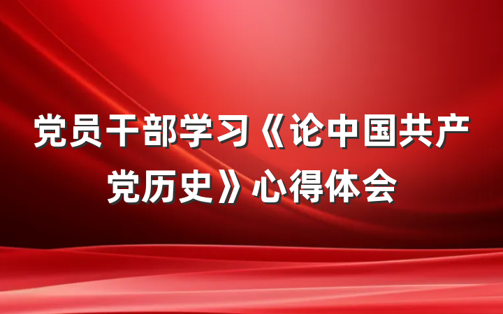 党员干部学习《论中国共产党历史》心得体会