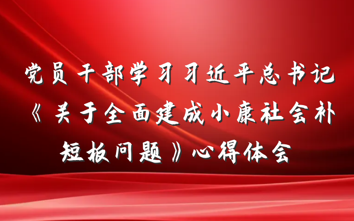 党员干部学习习近平总书记《关于全面建成小康社会补短板问题》心得体会