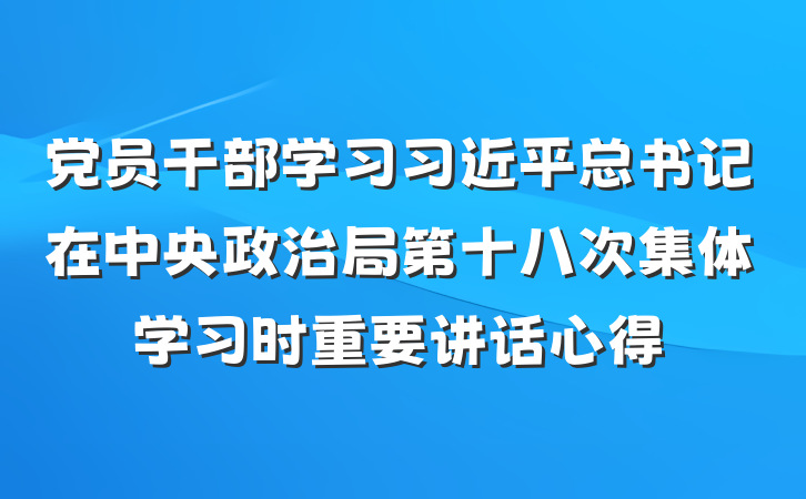 党员干部学习习近平总书记在中央政治局第十八次集体学习时重要讲话心得