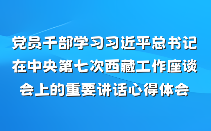 党员干部学习习近平总书记在中央第七次西藏工作座谈会上的重要讲话心得体会