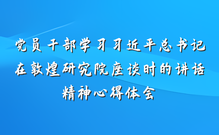 党员干部学习习近平总书记在敦煌研究院座谈时的讲话精神心得体会