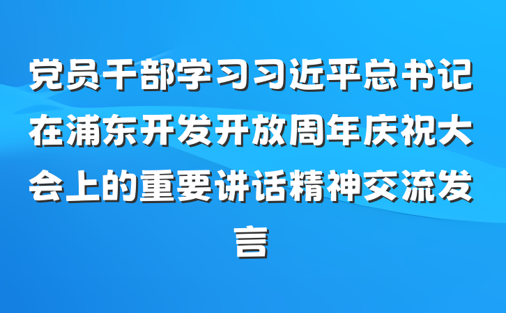 党员干部学习习近平总书记在浦东开发开放周年庆祝大会上的重要讲话精神交流发言