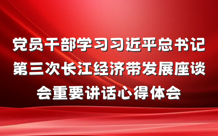 党员干部学习习近平总书记第三次长江经济带发展座谈会重要讲话心得体会