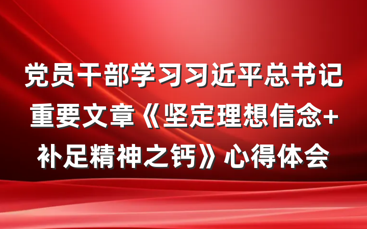党员干部学习习近平总书记重要文章《坚定理想信念 补足精神之钙》心得体会