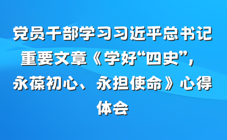 党员干部学习习近平总书记重要文章《学好“四史”，永葆初心、永担使命》心得体会