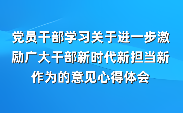 党员干部学习关于进一步激励广大干部新时代新担当新作为的意见心得体会