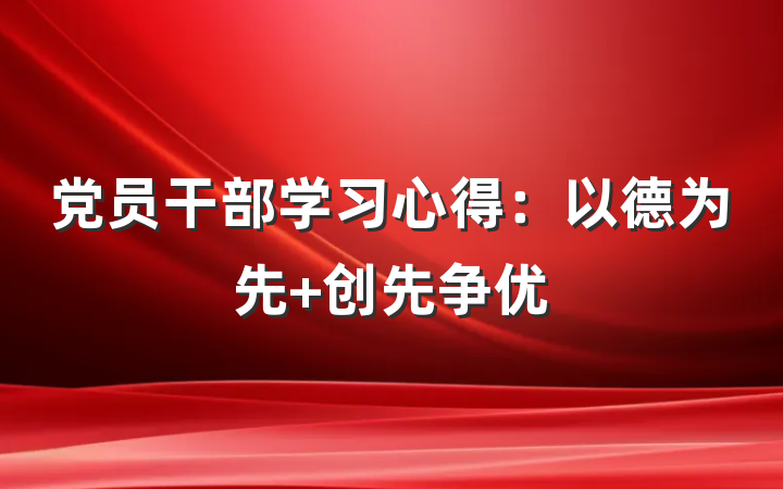 党员干部学习心得：以德为先 创先争优