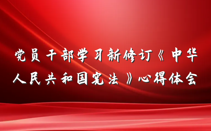 党员干部学习新修订《中华人民共和国宪法》心得体会