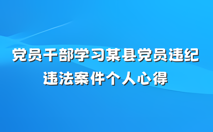 党员干部学习某县党员违纪违法案件个人心得