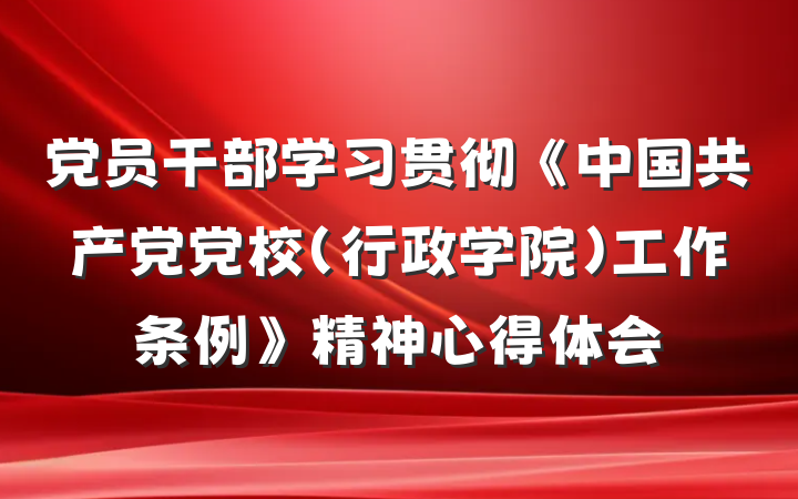 党员干部学习贯彻《中国共产党党校（行政学院）工作条例》精神心得体会