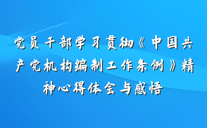 党员干部学习贯彻《中国共产党机构编制工作条例》精神心得体会与感悟