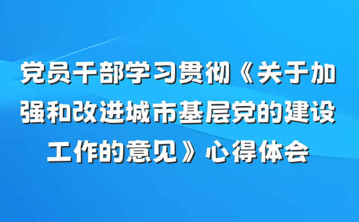党员干部学习贯彻《关于加强和改进城市基层党的建设工作的意见》心得体会