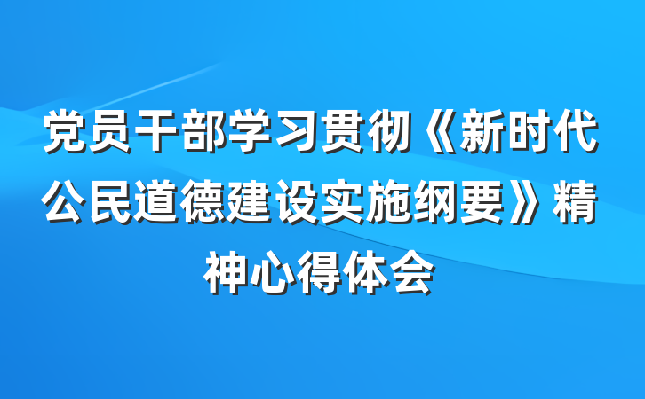 党员干部学习贯彻《新时代公民道德建设实施纲要》精神心得体会