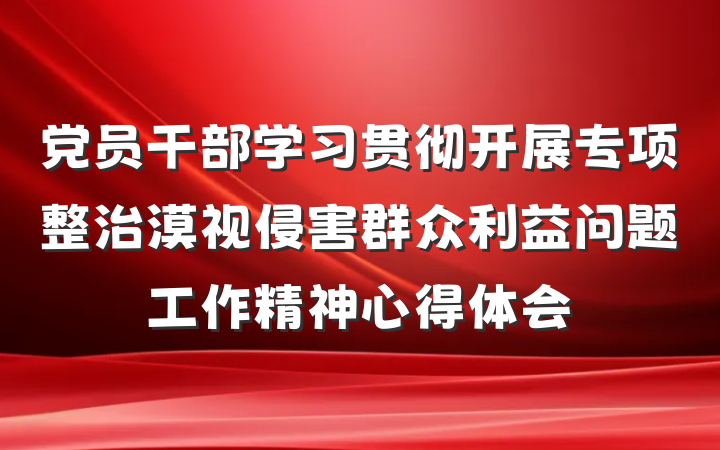 党员干部学习贯彻开展专项整治漠视侵害群众利益问题工作精神心得体会