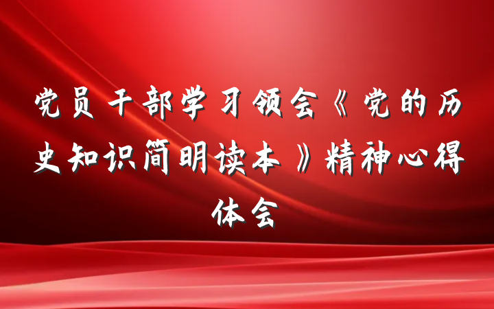 党员干部学习领会《党的历史知识简明读本》精神心得体会