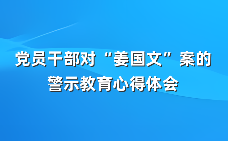 党员干部对“姜国文”案的警示教育心得体会