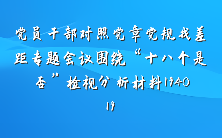 党员干部对照党章党规找差距专题会议围绕“十八个是否”检视分析材料194019