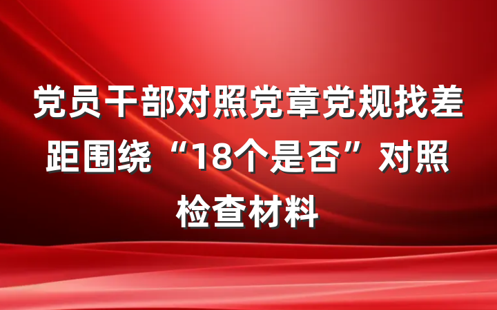 党员干部对照党章党规找差距围绕“18个是否”对照检查材料