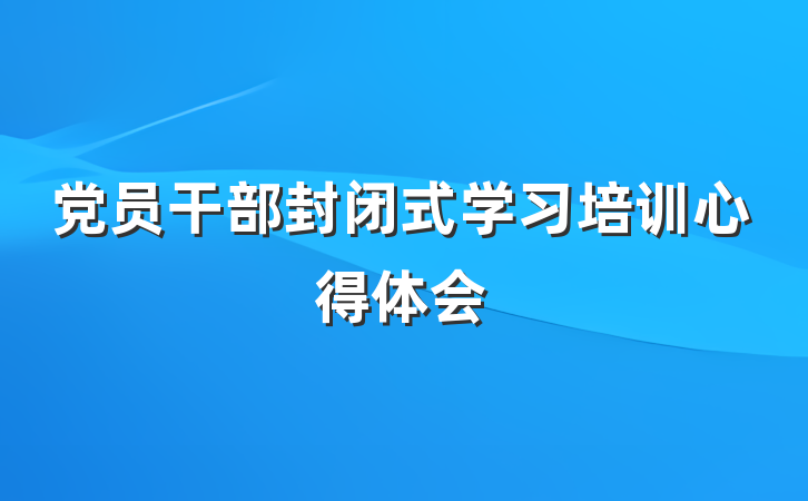 党员干部封闭式学习培训心得体会