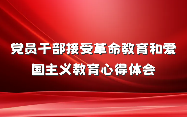 党员干部接受革命教育和爱国主义教育心得体会