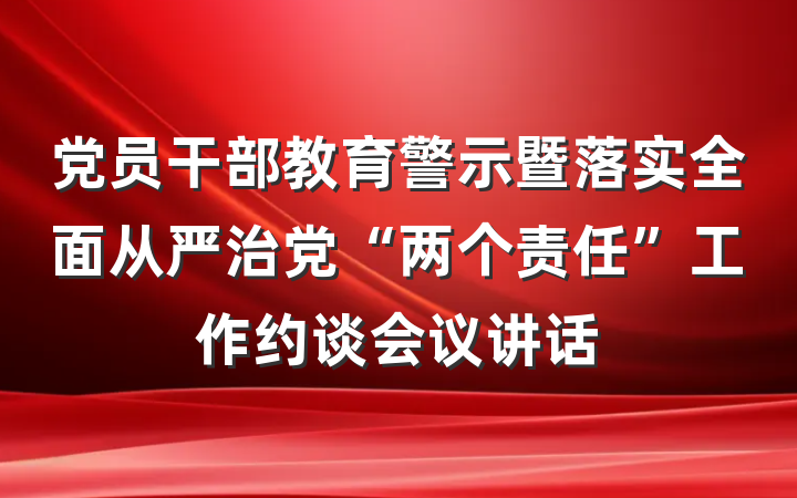 党员干部教育警示暨落实全面从严治党“两个责任”工作约谈会议讲话