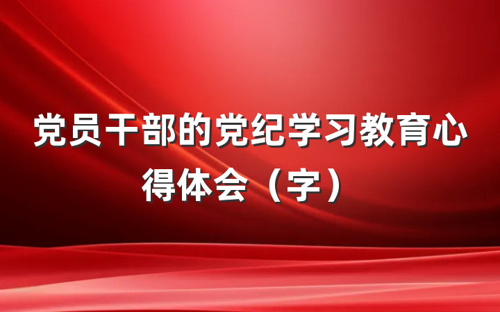 党员干部的党纪学习教育心得体会（字）