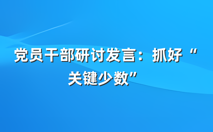 党员干部研讨发言：抓好“关键少数”