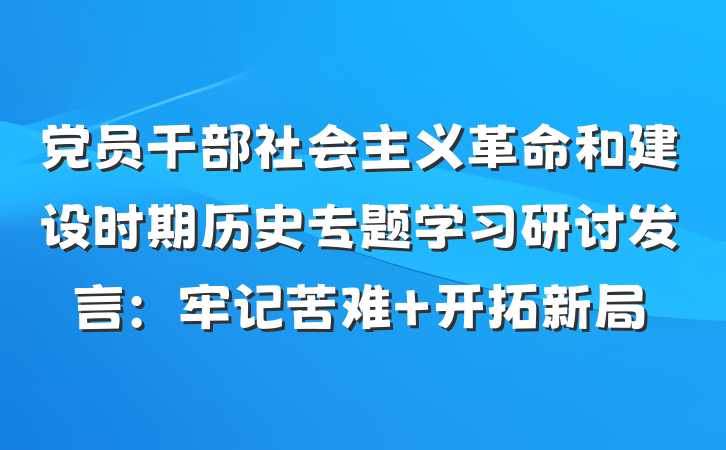 党员干部社会主义革命和建设时期历史专题学习研讨发言：牢记苦难 开拓新局