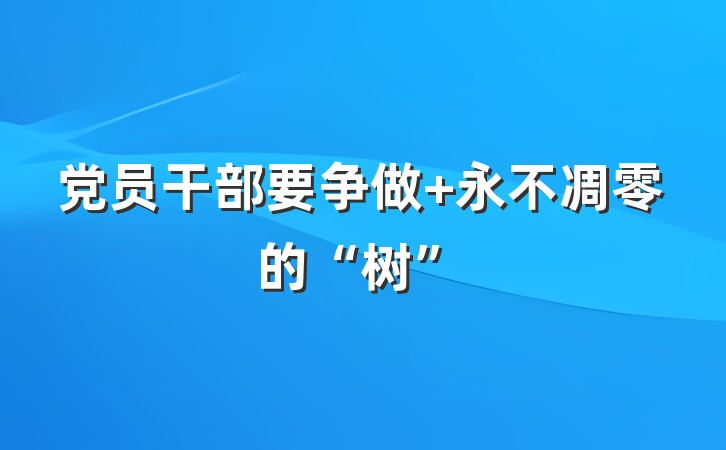 党员干部要争做 永不凋零的“树”