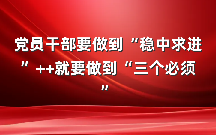 党员干部要做到“稳中求进”  就要做到“三个必须”