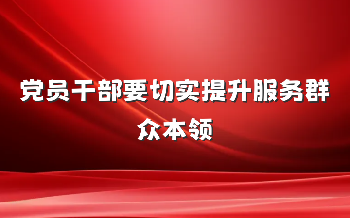 党员干部要切实提升服务群众本领