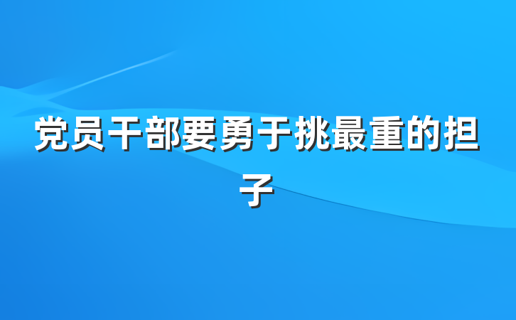 党员干部要勇于挑最重的担子