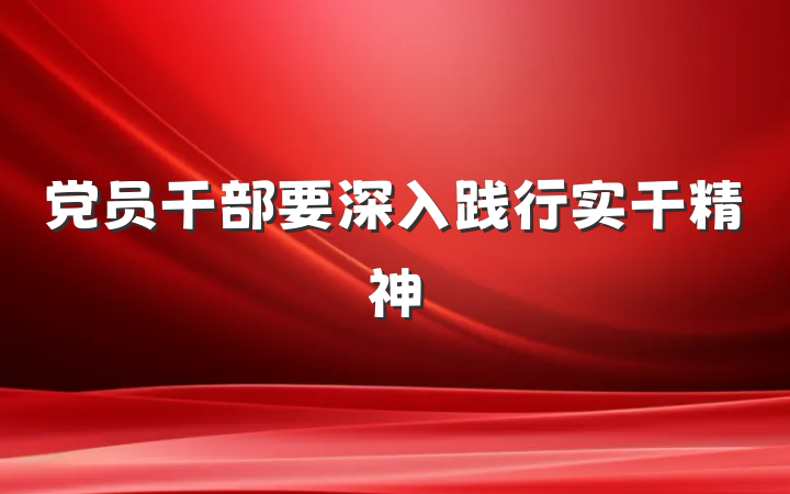 党员干部要深入践行实干精神