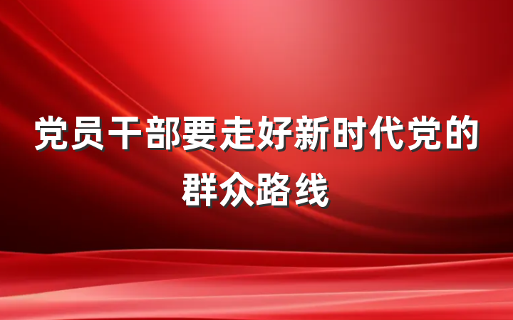 党员干部要走好新时代党的群众路线