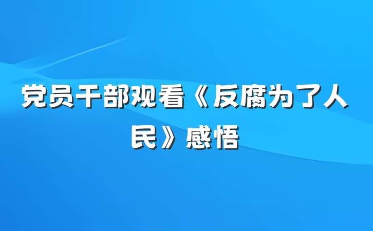 党员干部观看《反腐为了人民》感悟