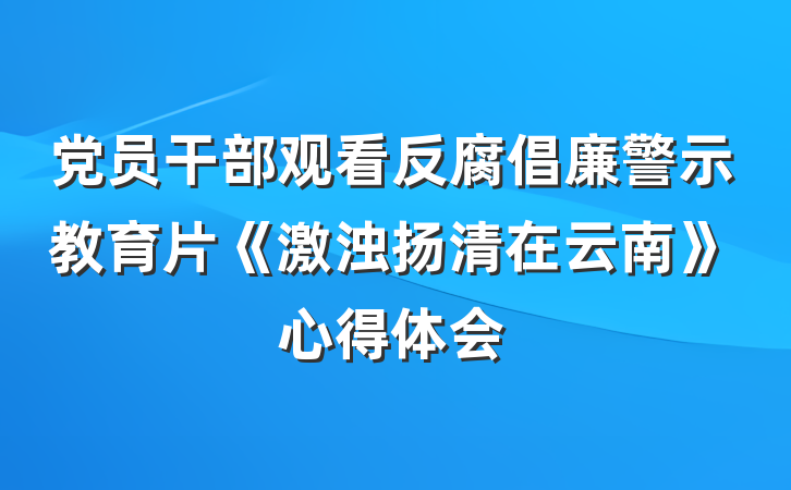 党员干部观看反腐倡廉警示教育片《激浊扬清在云南》心得体会