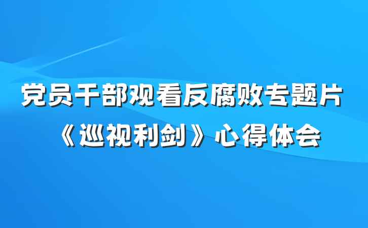 党员干部观看反腐败专题片《巡视利剑》心得体会