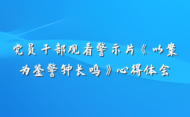 党员干部观看警示片《以案为鉴警钟长鸣》心得体会