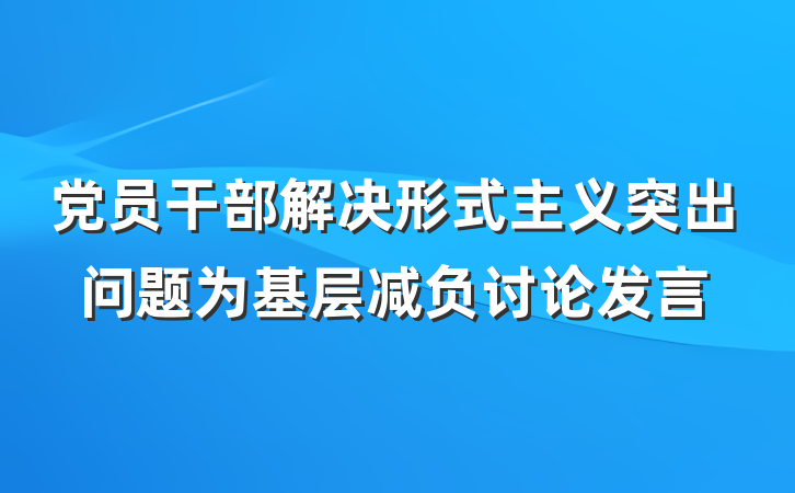 党员干部解决形式主义突出问题为基层减负讨论发言