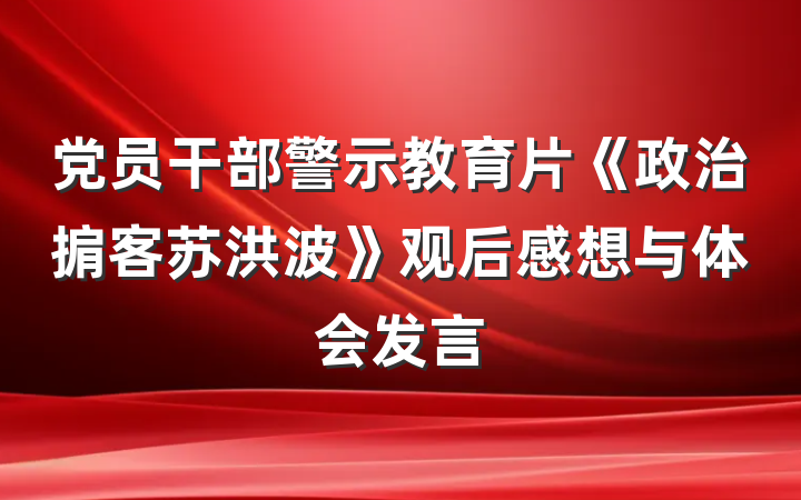 党员干部警示教育片《政治掮客苏洪波》观后感想与体会发言