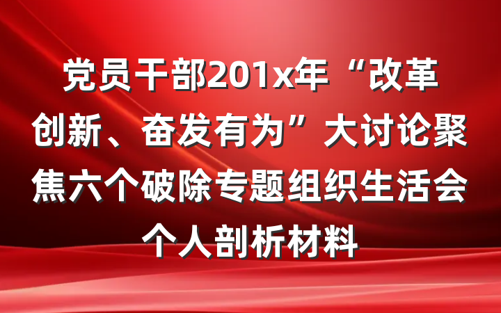 党员干部201x年“改革创新、奋发有为”大讨论聚焦六个破除专题组织生活会个人剖析材料