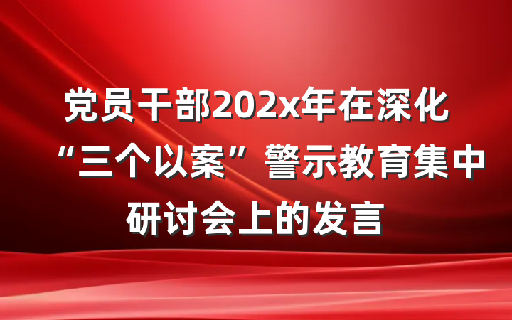 党员干部202x年在深化“三个以案”警示教育集中研讨会上的发言