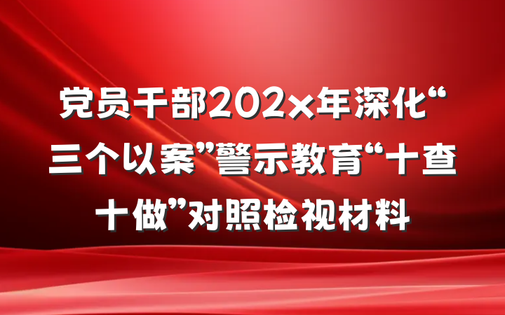 党员干部202x年深化“三个以案”警示教育“十查十做”对照检视材料