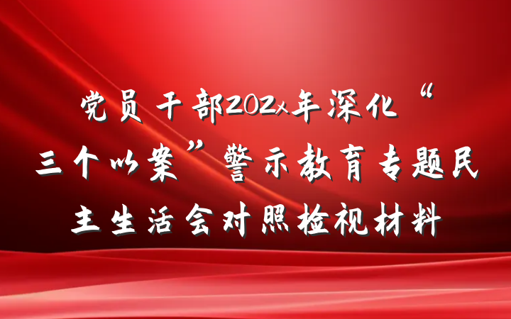 党员干部202x年深化“三个以案”警示教育专题民主生活会对照检视材料