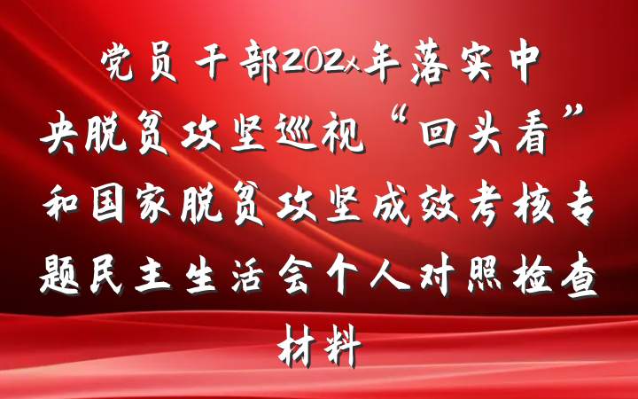 党员干部202x年落实中央脱贫攻坚巡视“回头看”和国家脱贫攻坚成效考核专题民主生活会个人对照检查材料