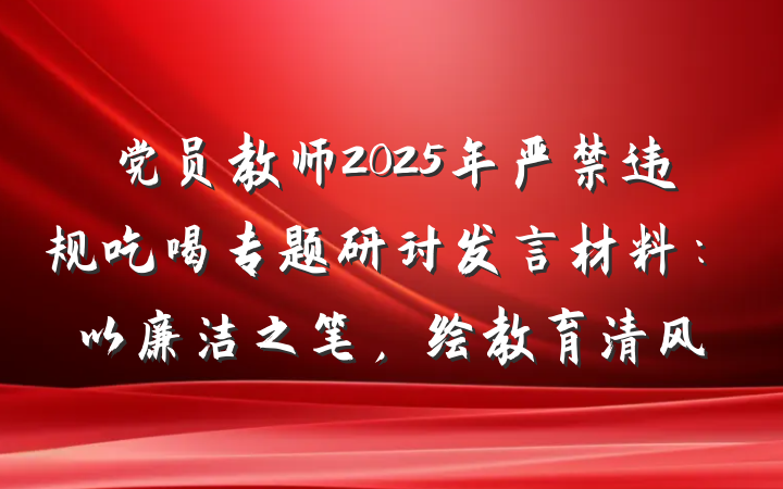 党员教师2025年严禁违规吃喝专题研讨发言材料：以廉洁之笔，绘教育清风