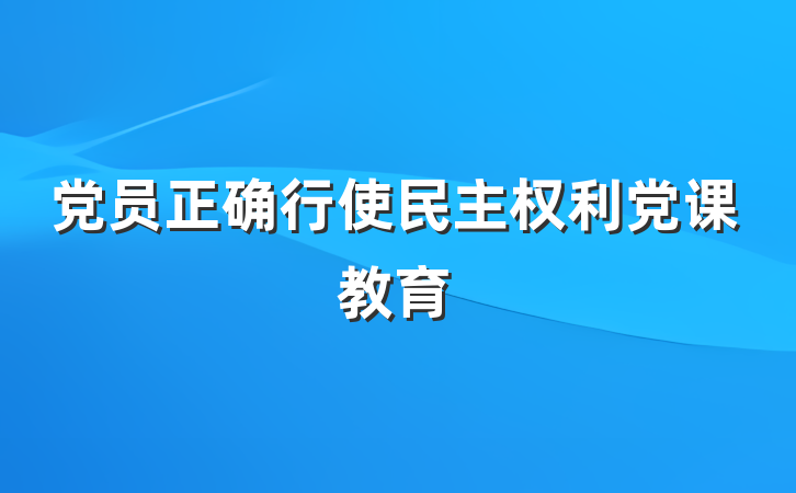 党员正确行使民主权利党课教育