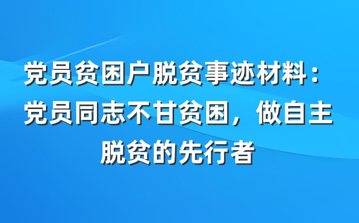 党员贫困户脱贫事迹材料：党员同志不甘贫困，做自主脱贫的先行者